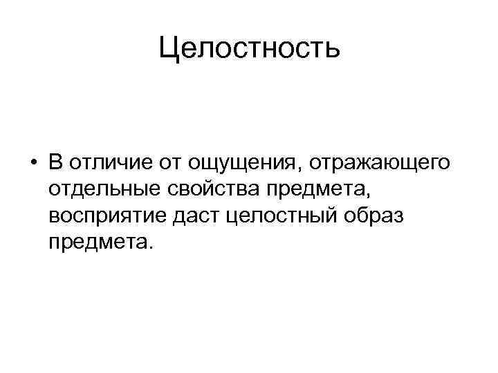 Целостность • В отличие от ощущения, отражающего отдельные свойства предмета, восприятие даст целостный образ