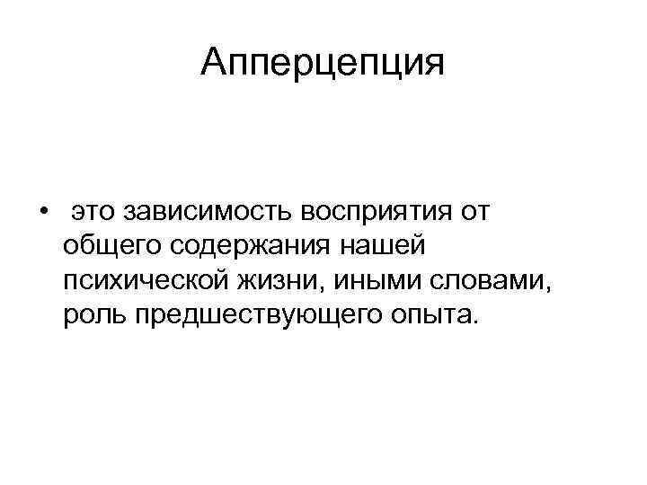 Апперцепция • это зависимость восприятия от общего содержания нашей психической жизни, иными словами, роль