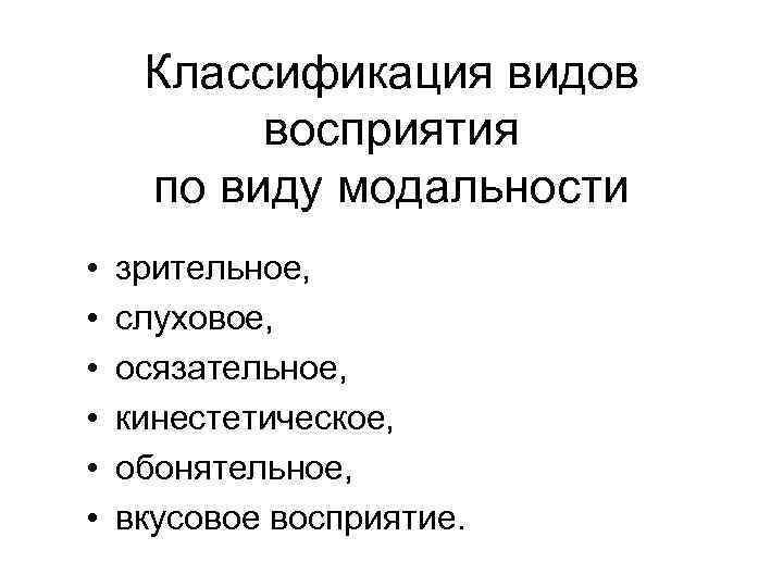 Классификация видов восприятия по виду модальности • • • зрительное, слуховое, осязательное, кинестетическое, обонятельное,