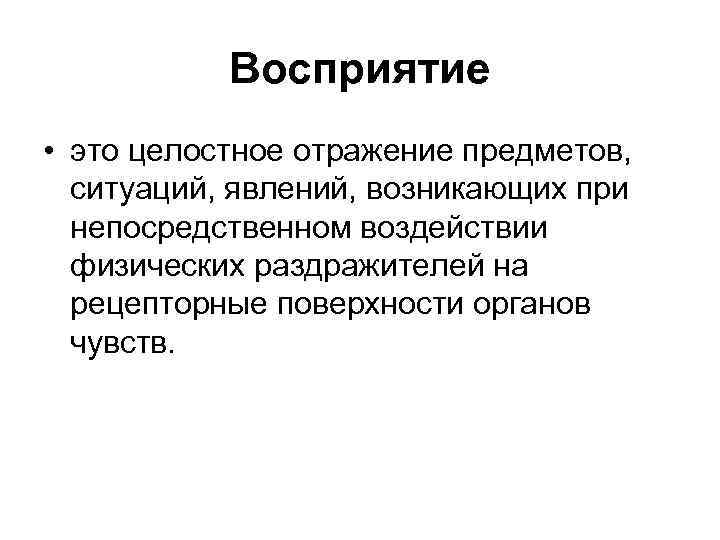 Восприятие • это целостное отражение предметов, ситуаций, явлений, возникающих при непосредственном воздействии физических раздражителей