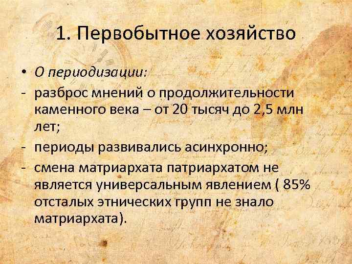 1. Первобытное хозяйство • О периодизации: - разброс мнений о продолжительности каменного века –