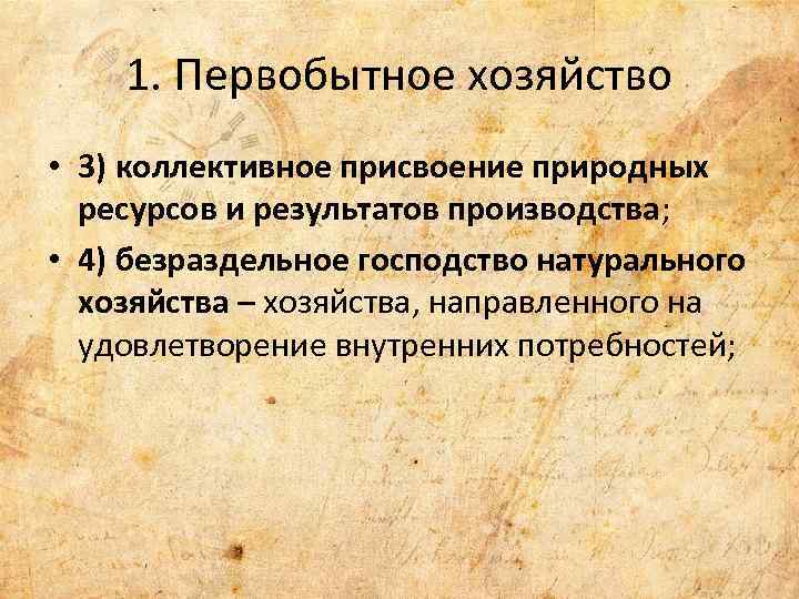 1. Первобытное хозяйство • 3) коллективное присвоение природных ресурсов и результатов производства; • 4)
