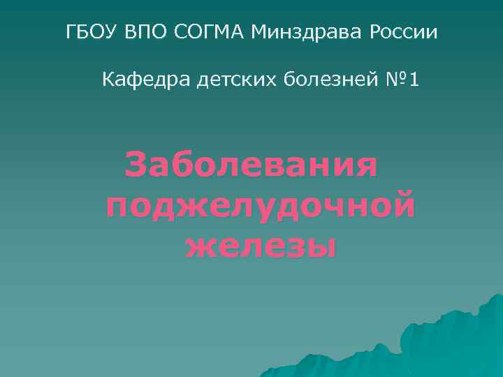 ГБОУ ВПО СОГМА Минздрава России Кафедра детских болезней № 1 Заболевания поджелудочной железы 