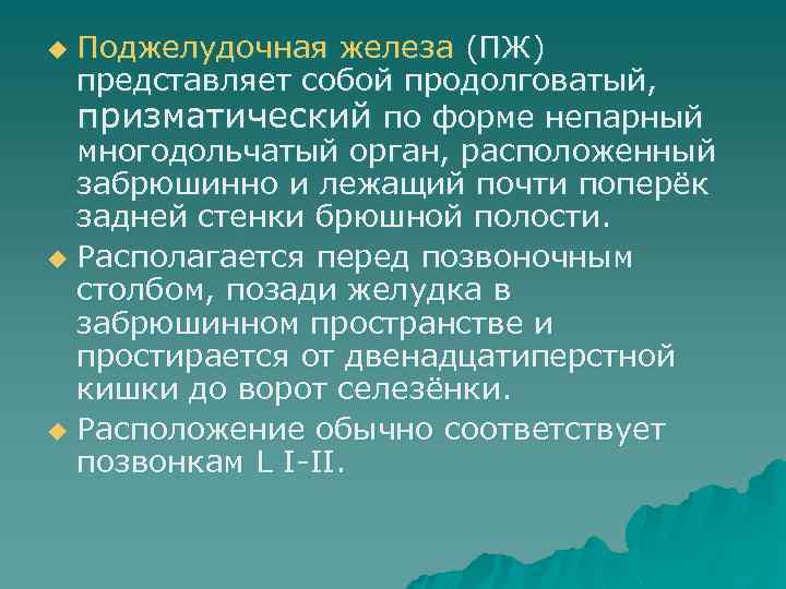 Поджелудочная железа (ПЖ) представляет собой продолговатый, призматический по форме непарный многодольчатый орган, расположенный забрюшинно