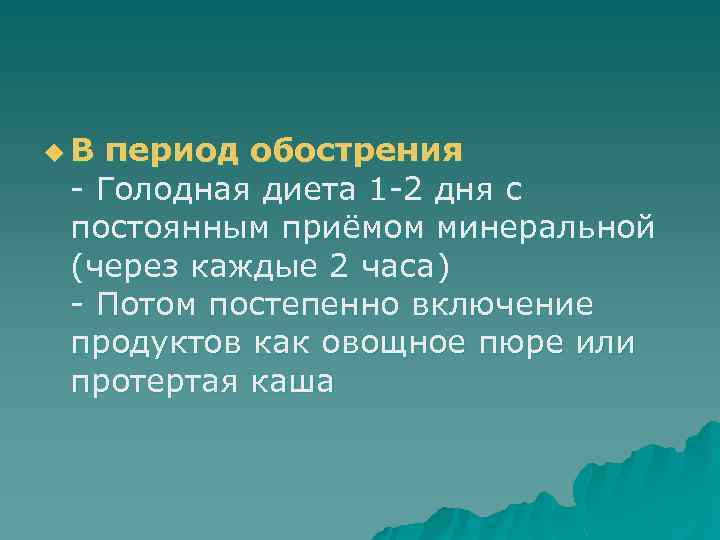 u В период обострения - Голодная диета 1 -2 дня с постоянным приёмом минеральной