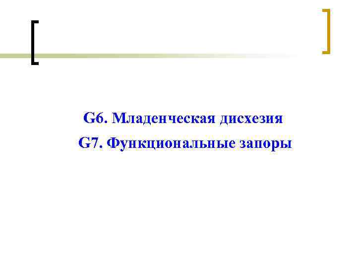 G 6. Младенческая дисхезия G 7. Функциональные запоры 