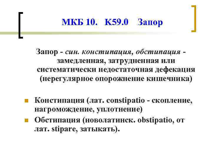 МКБ 10. K 59. 0 Запор - син. констипация, обстипация замедленная, затрудненная или систематически