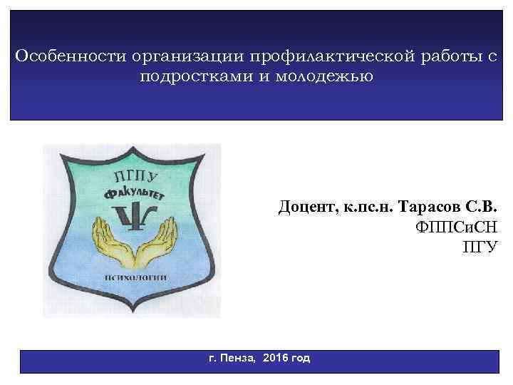 Особенности организации профилактической работы с подростками и молодежью Доцент, к. пс. н. Тарасов С.