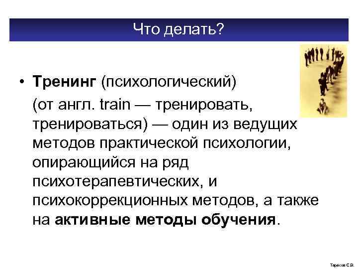 Что делать? • Тренинг (психологический) (от англ. train — тренировать, тренироваться) — один из