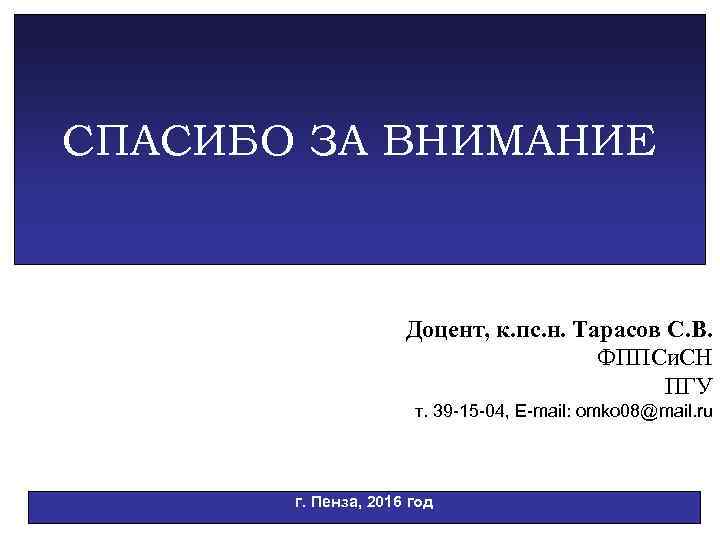 СПАСИБО ЗА ВНИМАНИЕ Доцент, к. пс. н. Тарасов С. В. ФППСи. СН ПГУ т.