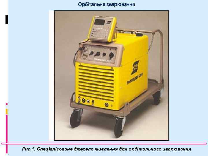 Орбітальне зварювання Рис. 1. Спеціалізоване джерело живлення для орбітального зварювання 