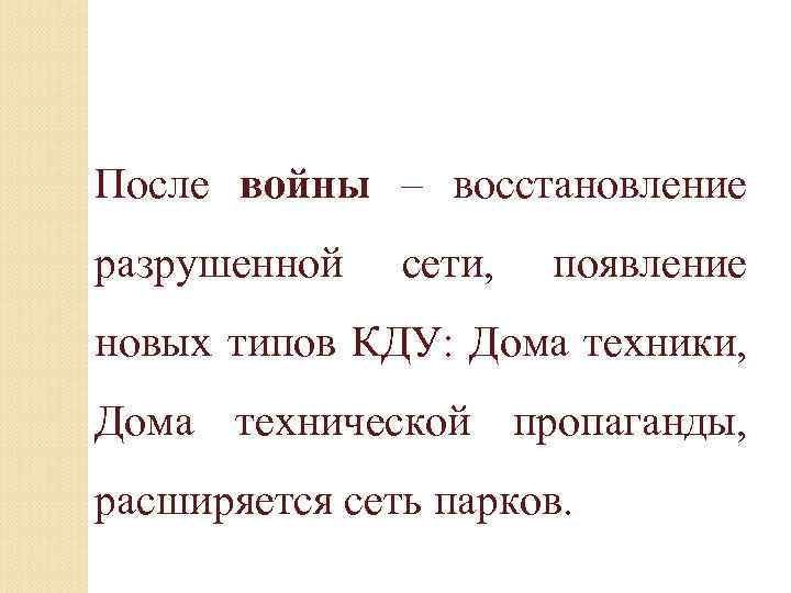 После войны – восстановление разрушенной сети, появление новых типов КДУ: Дома техники, Дома технической