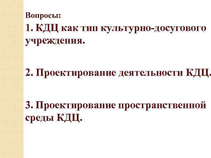 Вопросы: 1. КДЦ как тип культурно-досугового учреждения. 2. Проектирование деятельности КДЦ. 3. Проектирование пространственной