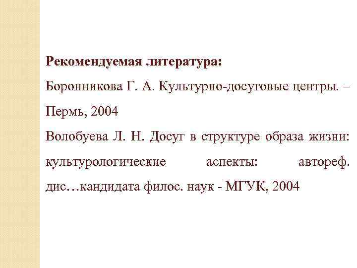 Рекомендуемая литература: Боронникова Г. А. Культурно-досуговые центры. – Пермь, 2004 Волобуева Л. Н. Досуг
