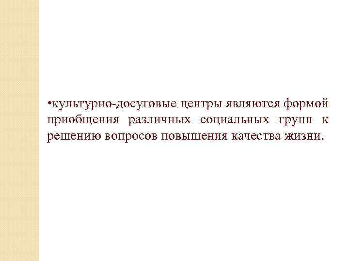  • культурно-досуговые центры являются формой приобщения различных социальных групп к решению вопросов повышения
