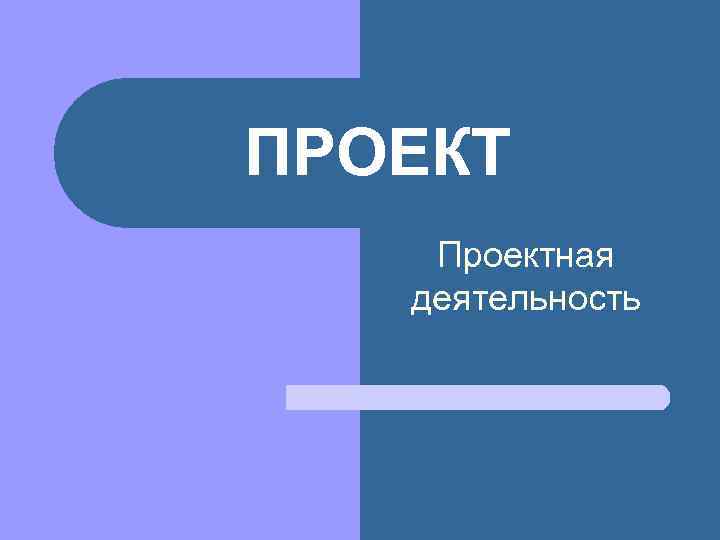ПРОЕКТ Проектная деятельность 