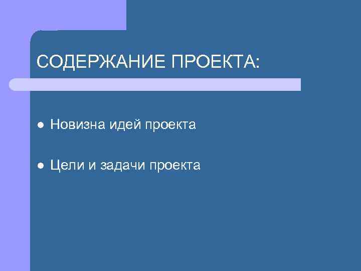 СОДЕРЖАНИЕ ПРОЕКТА: l Новизна идей проекта l Цели и задачи проекта 