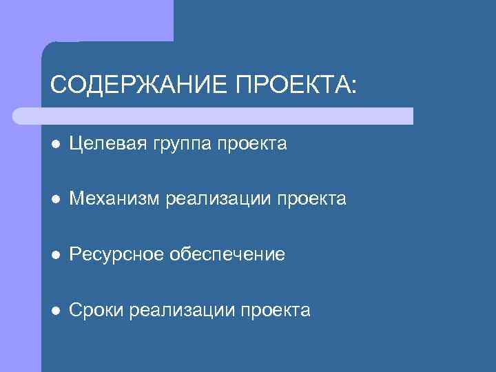СОДЕРЖАНИЕ ПРОЕКТА: l Целевая группа проекта l Механизм реализации проекта l Ресурсное обеспечение l