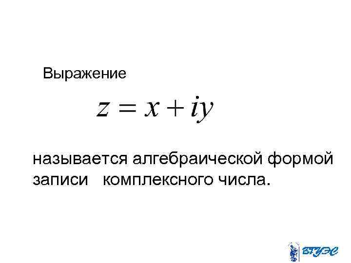 Алгебраическая форма записи комплексного числа. Алгебраическая форма записи комплексного числа имеет вид. Алгебраическая формула записи комплексного числа. Алгебраическая форма комплексного числа. Комплексные числа. Определение. Формы записи..