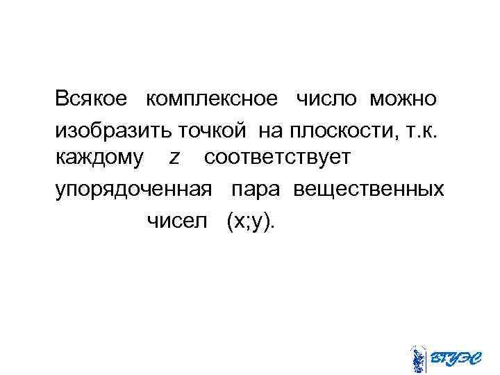 Всякое комплексное число можно изобразить точкой на плоскости, т. к. каждому z соответствует упорядоченная