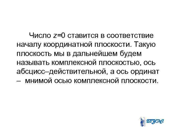 Число z=0 ставится в соответствие началу координатной плоскости. Такую плоскость мы в дальнейшем будем