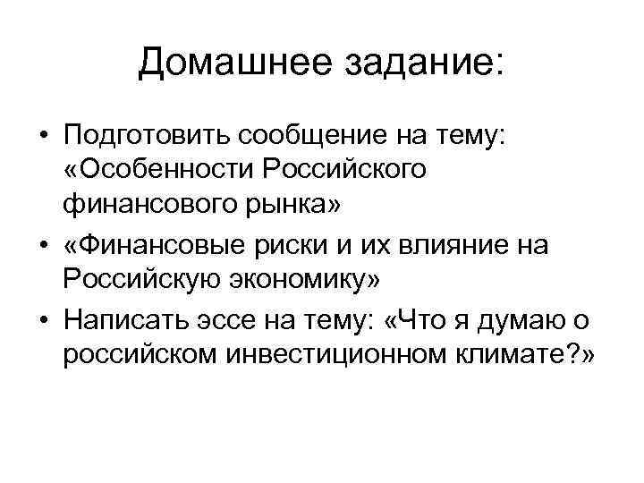 Домашнее задание: • Подготовить сообщение на тему: «Особенности Российского финансового рынка» • «Финансовые риски