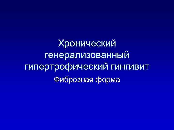 Хронический генерализованный гипертрофический гингивит Фиброзная форма 