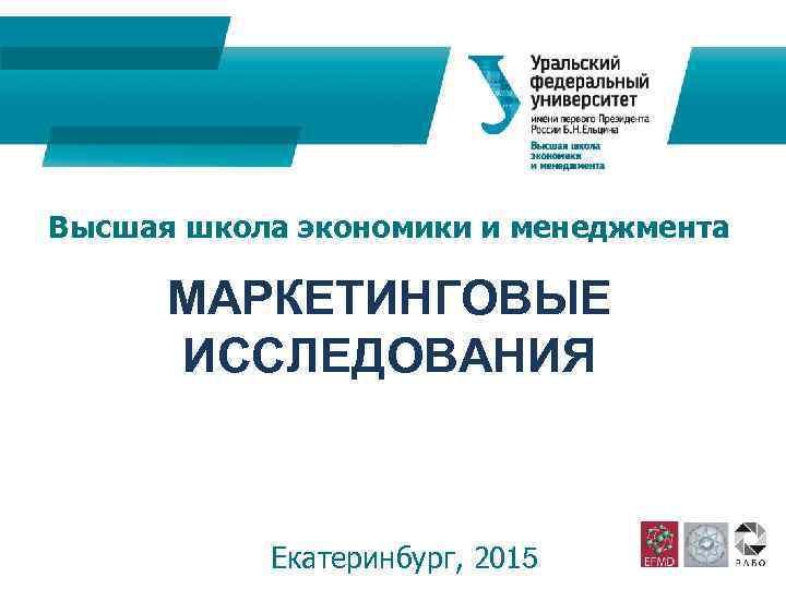 Высшая школа экономики и менеджмента МАРКЕТИНГОВЫЕ ИССЛЕДОВАНИЯ Екатеринбург, 2015 