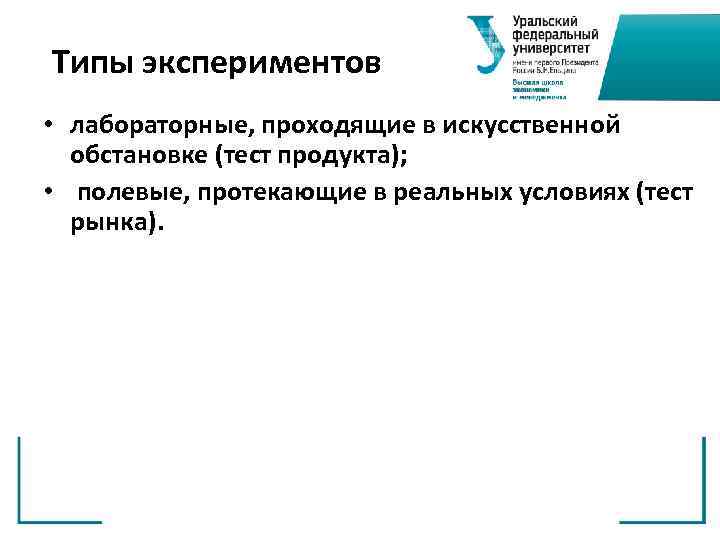 Типы экспериментов • лабораторные, проходящие в искусственной обстановке (тест продукта); • полевые, протекающие в