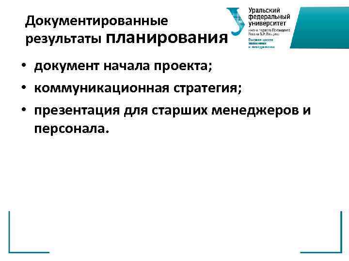 Документированные результаты планирования • документ начала проекта; • коммуникационная стратегия; • презентация для старших