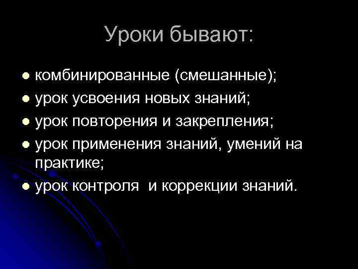 Уроки бывают: комбинированные (смешанные); l урок усвоения новых знаний; l урок повторения и закрепления;