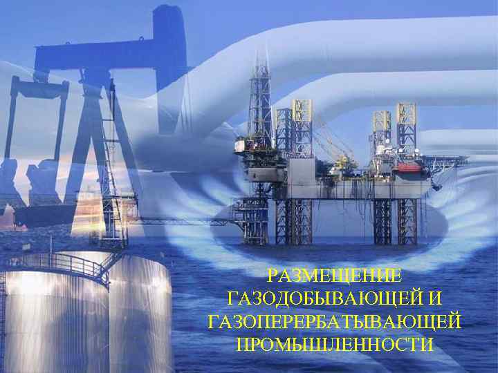РАЗМЕЩЕНИЕ ГАЗОДОБЫВАЮЩЕЙ И ГАЗОПЕРЕРБАТЫВАЮЩЕЙ ПРОМЫШЛЕННОСТИ 