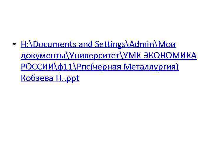  • H: Documents and SettingsAdminМои документыУниверситетУМК ЭКОНОМИКА РОССИИф11Рпс(черная Металлургия) Кобзева Н. . ppt