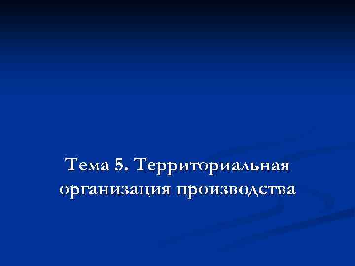 Тема 5. Территориальная организация производства 