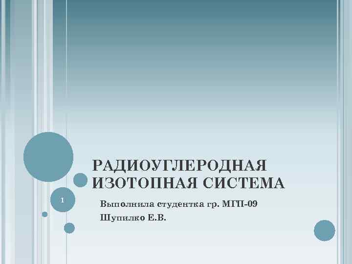 РАДИОУГЛЕРОДНАЯ ИЗОТОПНАЯ СИСТЕМА 1 Выполнила студентка гр. МГП-09 Шупилко Е. В. 