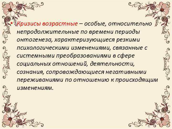  • Кризисы возрастные – особые, относительно непродолжительные по времени периоды онтогенеза, характеризующиеся резкими
