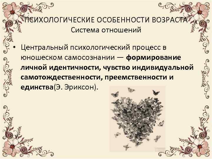 ПСИХОЛОГИЧЕСКИЕ ОСОБЕННОСТИ ВОЗРАСТА Система отношений • Центральный психологический процесс в юношеском самосознании — формирование