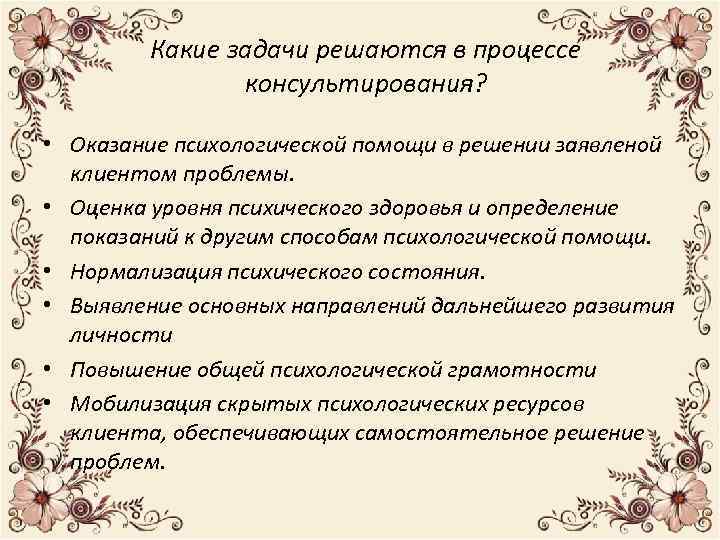 Какие задачи решаются в процессе консультирования? • Оказание психологической помощи в решении заявленой клиентом
