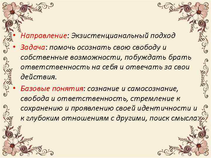  • Направление: Экзистенцианальный подход • Задача: помочь осознать свою свободу и собственные возможности,