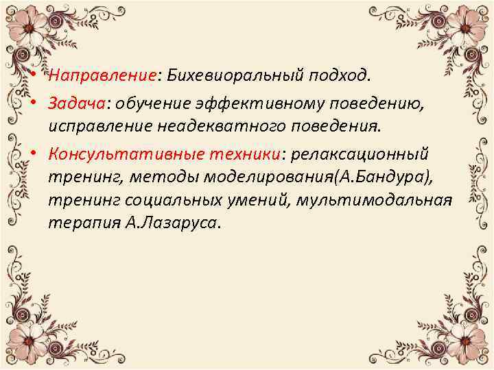  • Направление: Бихевиоральный подход. • Задача: обучение эффективному поведению, исправление неадекватного поведения. •