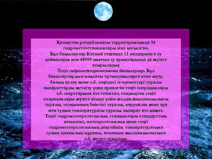 Қазақстан республикасы территориясында 34 гидрометеостанциялары іске қосылған. Бұл бақылаулар Каспий теңізінде 11 көлдермен 6