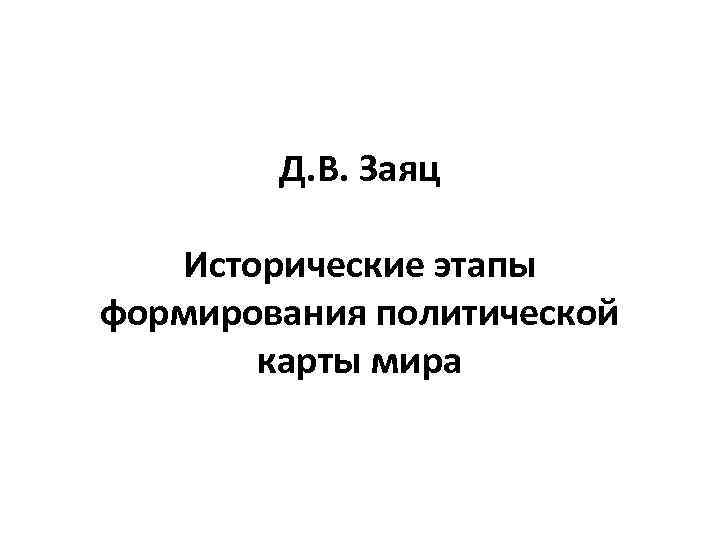 Д. В. Заяц Исторические этапы формирования политической карты мира 