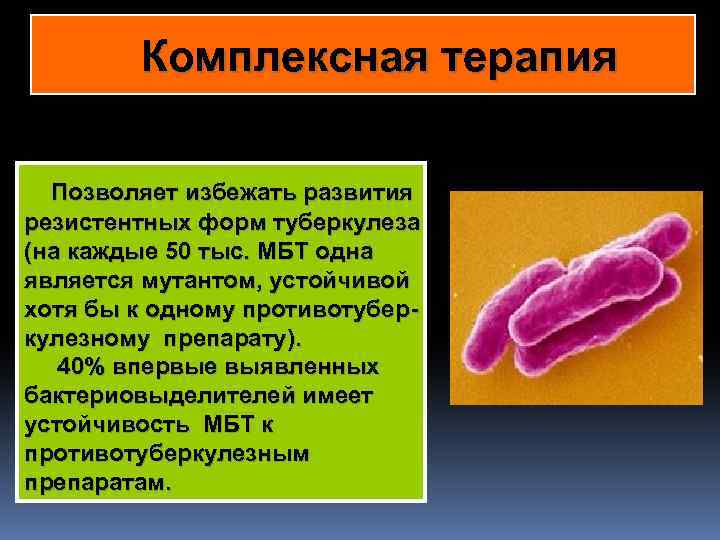 Комплексная терапия Позволяет избежать развития резистентных форм туберкулеза (на каждые 50 тыс. МБТ одна