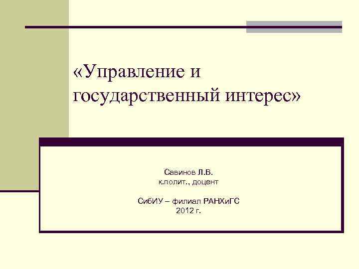  «Управление и государственный интерес» Савинов Л. В. к. полит. , доцент Сиб. ИУ