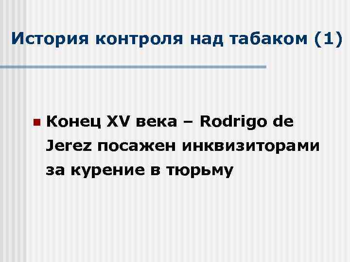История контроля над табаком (1) n Конец XV века – Rodrigo de Jerez посажен