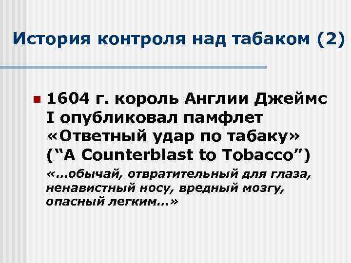История контроля над табаком (2) n 1604 г. король Англии Джеймс I опубликовал памфлет
