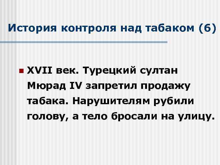 История контроля над табаком (6) n XVII век. Турецкий султан Мюрад IV запретил продажу