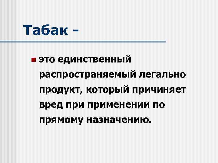 Табак - n это единственный распространяемый легально продукт, который причиняет вред применении по прямому