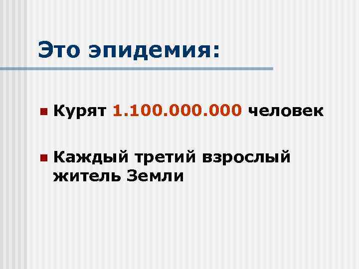 Это эпидемия: n Курят 1. 100. 000 человек 1. 100. 000 n Каждый третий
