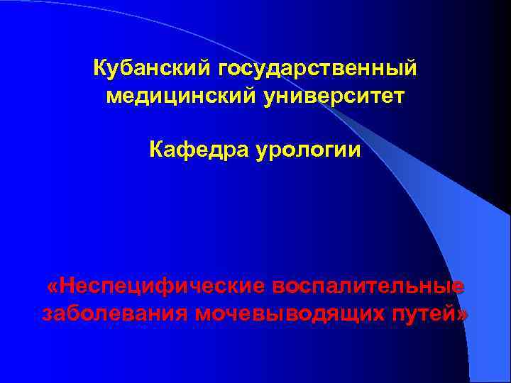 Кубанский государственный медицинский университет Кафедра урологии «Неспецифические воспалительные заболевания мочевыводящих путей» 